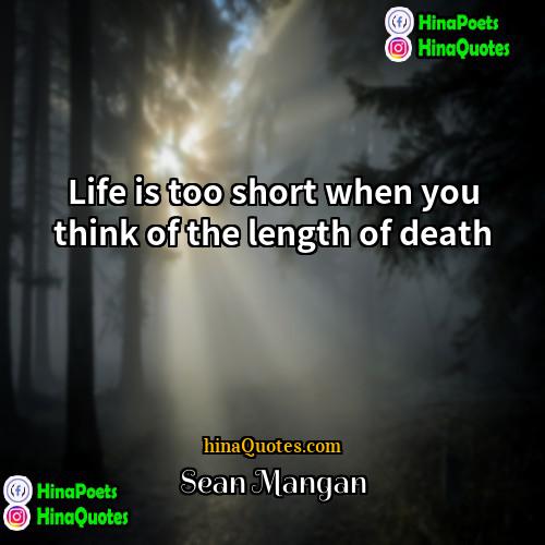Sean Mangan Quotes | Life is too short when you think